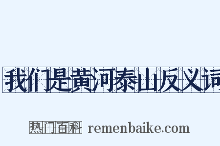 我们是黄河泰山反义词是什么意思的图片